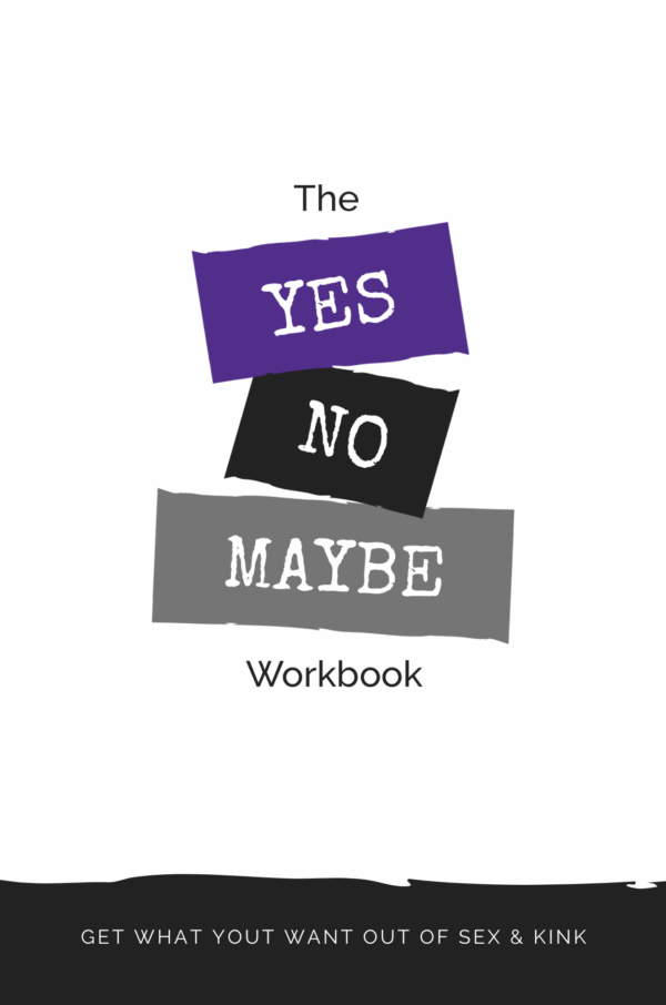 The Yes, No, Maybe Workbook: Get What You Want Out of Sex & Kink